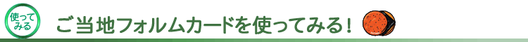 ご当地フォルムカードを使ってみる!